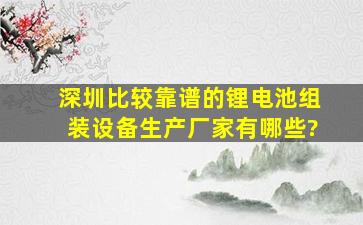 深圳比较靠谱的锂电池组装设备生产厂家有哪些?