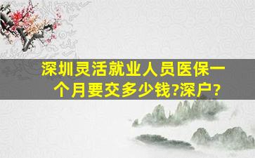 深圳灵活就业人员医保一个月要交多少钱?深户?