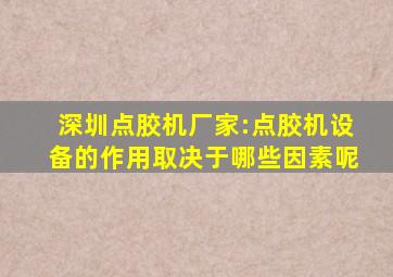 深圳点胶机厂家:点胶机设备的作用取决于哪些因素呢