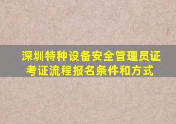 深圳特种设备安全管理员证考证流程,报名条件和方式 