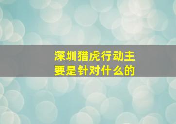 深圳猎虎行动主要是针对什么的