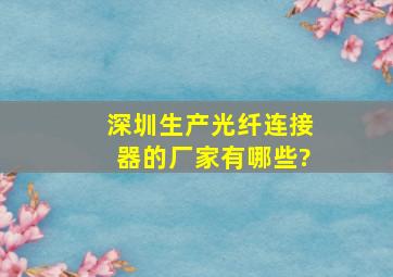 深圳生产光纤连接器的厂家有哪些?