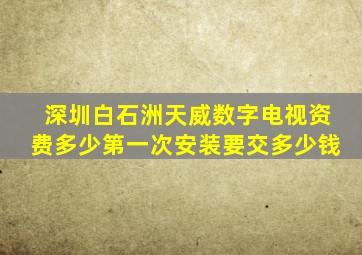 深圳白石洲天威数字电视资费多少(第一次安装要交多少钱(