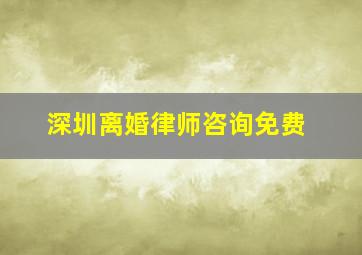 深圳离婚律师咨询免费