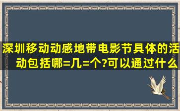 深圳移动动感地带电影节具体的活动包括哪=几=个?可以通过什么渠道...