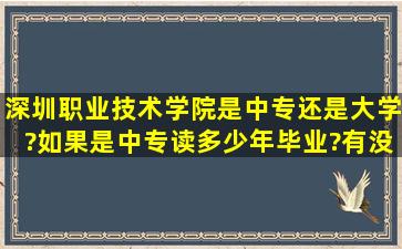 深圳职业技术学院是中专还是大学?如果是中专读多少年毕业?有没有...