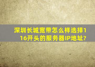 深圳长城宽带怎么样选择116开头的服务器IP地址?