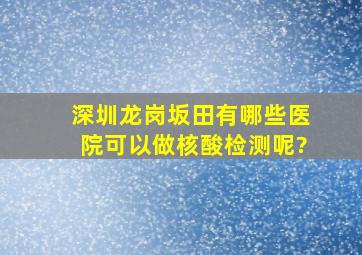 深圳龙岗坂田有哪些医院可以做核酸检测呢?