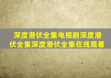 深度潜伏全集电视剧深度潜伏全集深度潜伏全集在线观看