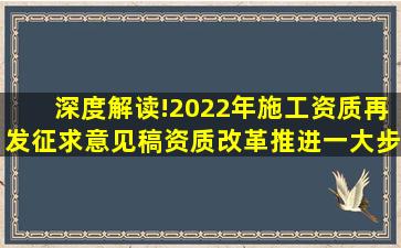 深度解读!2022年施工资质再发征求意见稿,资质改革推进一大步!