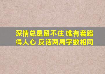 深情总是留不住 唯有套路得人心 反话两局字数相同