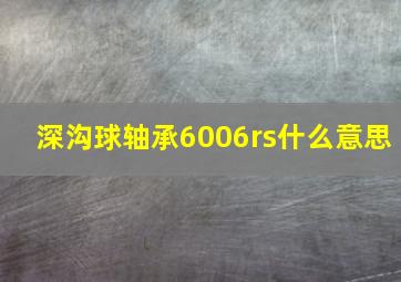 深沟球轴承6006rs什么意思