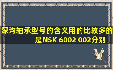 深沟轴承型号的含义,用的比较多的是NSK 6002 002分别代表什么含义...