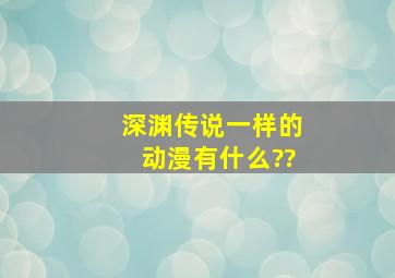 深渊传说一样的动漫有什么??