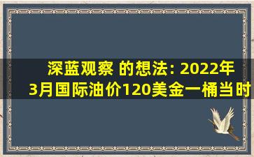 深蓝观察 的想法: 2022年3月国际油价120美金一桶,当时国内92汽油...