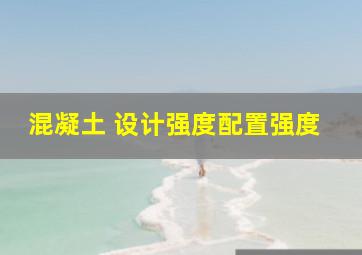 混凝土 设计强度、配置强度