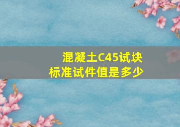 混凝土C45试块标准试件值是多少(