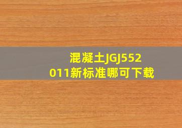 混凝土JGJ552011新标准哪可下载(