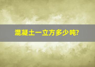 混凝土一立方多少吨?