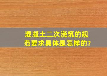 混凝土二次浇筑的规范要求具体是怎样的?