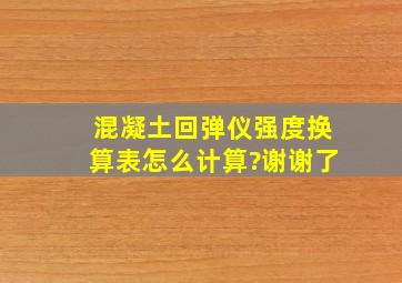 混凝土回弹仪强度换算表怎么计算?谢谢了