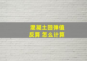 混凝土回弹值反算 怎么计算