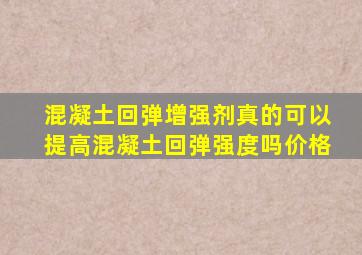 混凝土回弹增强剂真的可以提高混凝土回弹强度吗价格