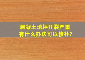 混凝土地坪开裂严重有什么办法可以修补?