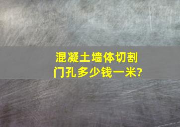 混凝土墙体切割门孔,多少钱一米?