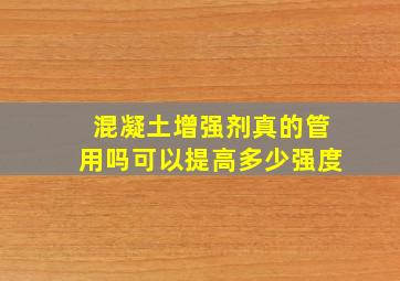 混凝土增强剂真的管用吗,可以提高多少强度