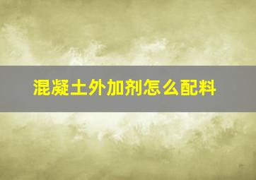 混凝土外加剂怎么配料