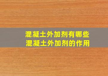 混凝土外加剂有哪些 混凝土外加剂的作用