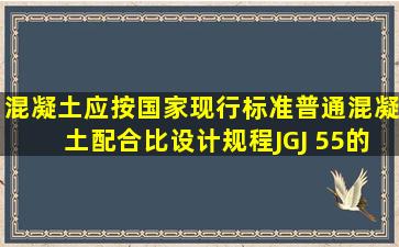 混凝土应按国家现行标准《普通混凝土配合比设计规程》JGJ 55的有关...