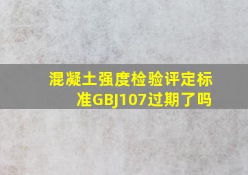 混凝土强度检验评定标准(GBJ107)过期了吗