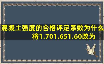 混凝土强度的合格评定系数为什么将1.70,1.65,1.60改为1.15,1.0,,