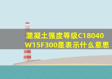 混凝土强度等级C18040W15F300是表示什么意思