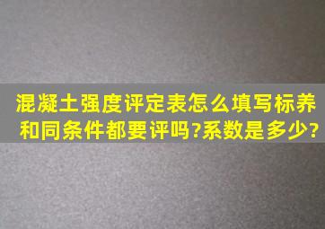 混凝土强度评定表怎么填写,标养和同条件都要评吗?系数是多少?