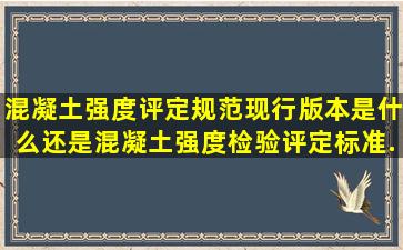 混凝土强度评定规范现行版本是什么(还是《混凝土强度检验评定标准...