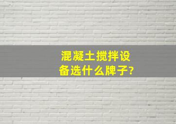 混凝土搅拌设备选什么牌子?