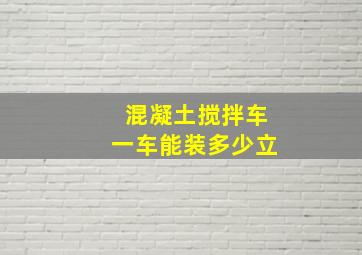 混凝土搅拌车一车能装多少立