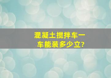 混凝土搅拌车一车能装多少立?