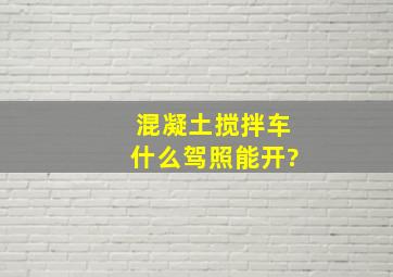 混凝土搅拌车什么驾照能开?