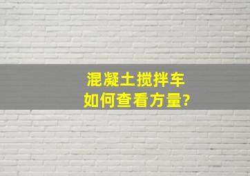 混凝土搅拌车如何查看方量?