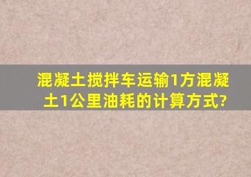 混凝土搅拌车运输1方混凝土1公里油耗的计算方式?