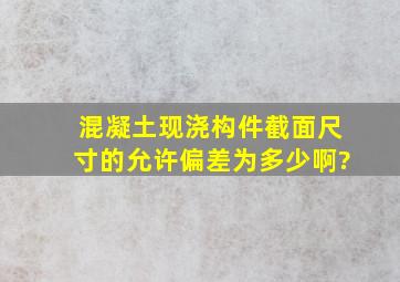 混凝土现浇构件截面尺寸的允许偏差为多少啊?