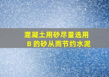 混凝土用砂尽量选用( B )的砂,从而节约水泥。