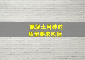 混凝土用砂的质量要求包括( )。