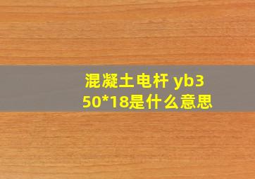 混凝土电杆 yb350*18是什么意思