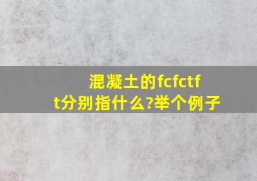 混凝土的fc、fct、ft分别指什么?举个例子