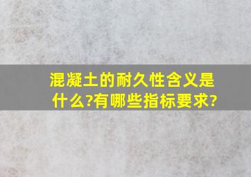 混凝土的耐久性含义是什么?有哪些指标要求?